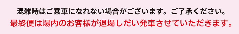 混雑時はご乗車になれない場合がございます。ご了承ください。
