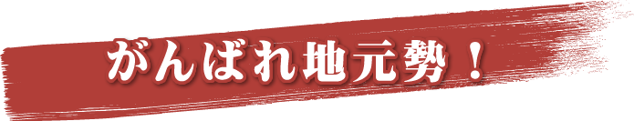 がんばれ 地元勢！