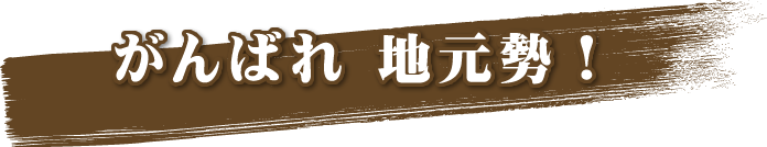 がんばれ 地元勢！