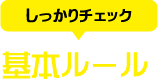 基本ルール＜しっかりチェック＞