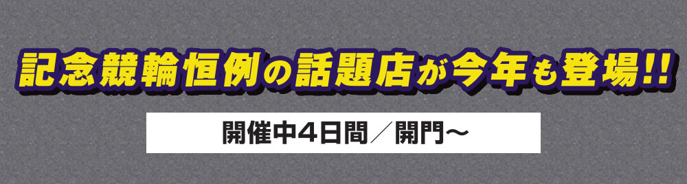 記念競輪恒例の話題店が今年も登場!!　開催中4日間／開門～