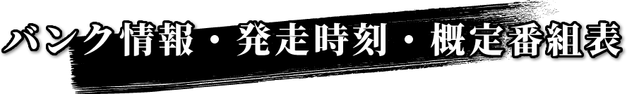 バンク情報・発走時刻・概定番組表